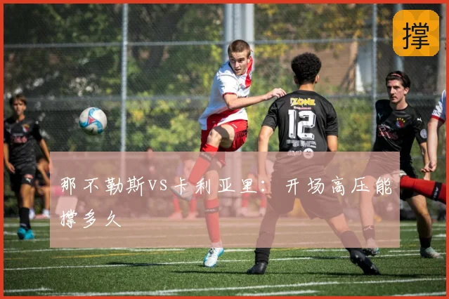 那不勒斯vs卡利亚里:开场高压能撑多久