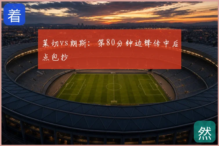 莱切vs朗斯:第80分钟边锋传中后点包抄