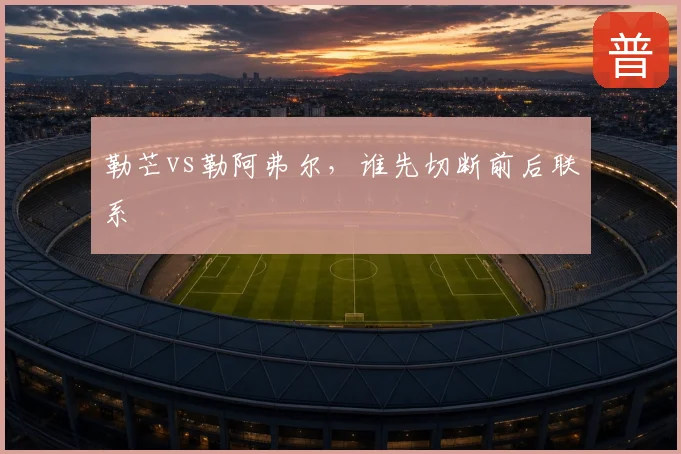 勒芒vs勒阿弗尔,谁先切断前后联系