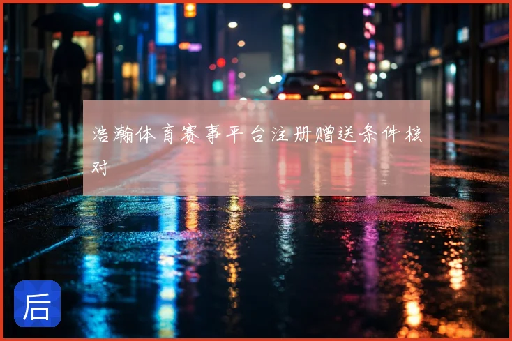 浩瀚体育赛事平台注册赠送条件核对