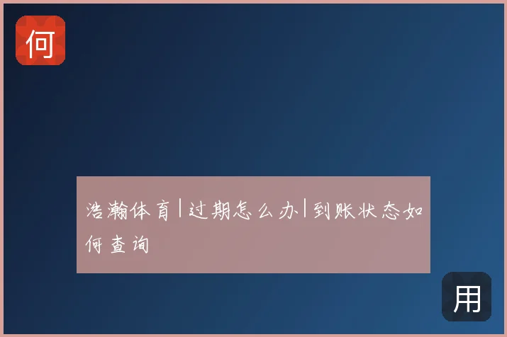 浩瀚体育|过期怎么办|到账状态如何查询