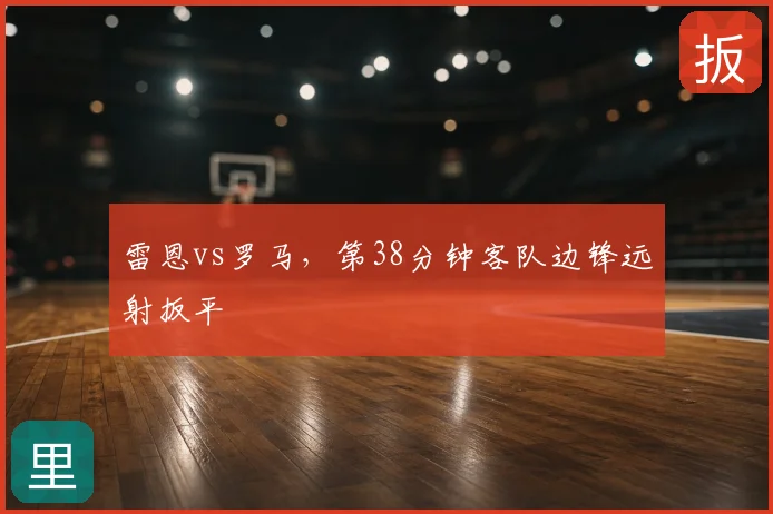 雷恩vs罗马，第38分钟客队边锋远射扳平