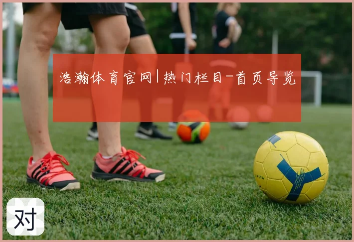 浩瀚体育官网|热门栏目-首页导览