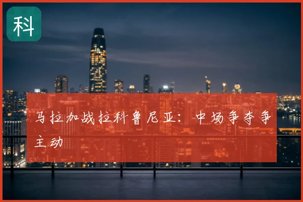 马拉加战拉科鲁尼亚:中场争夺争主动