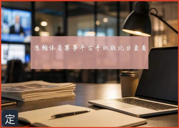 浩瀚体育赛事平台手机版比分查看