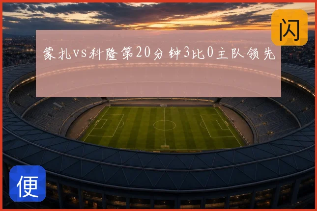 蒙扎vs科隆第20分钟3比0主队领先