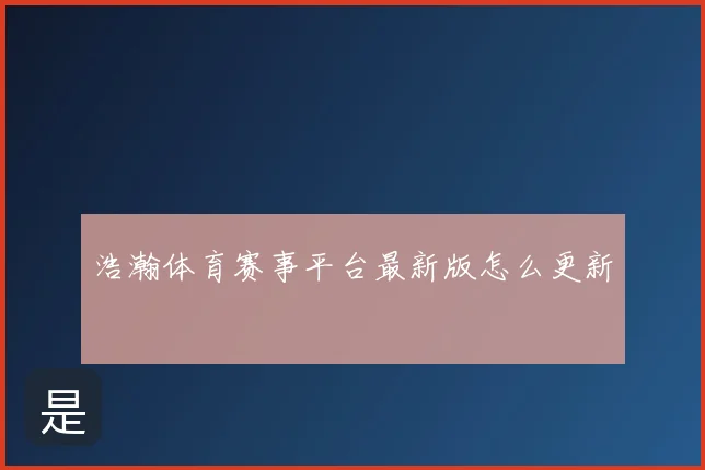 浩瀚体育赛事平台最新版怎么更新