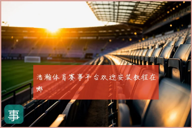 浩瀚体育赛事平台欢迎安装教程在哪